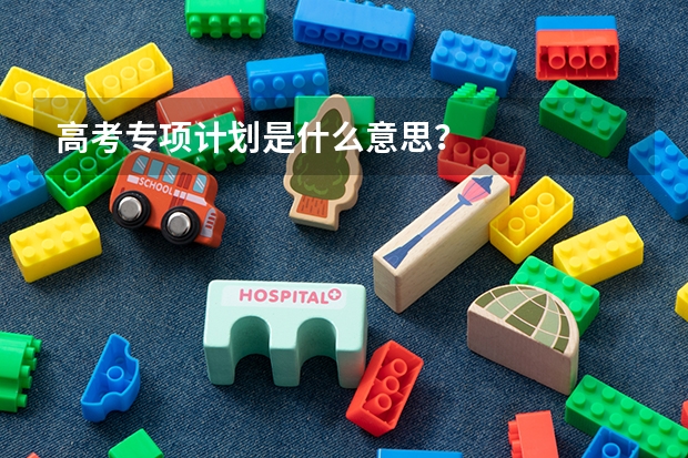 高考专项计划是什么意思？