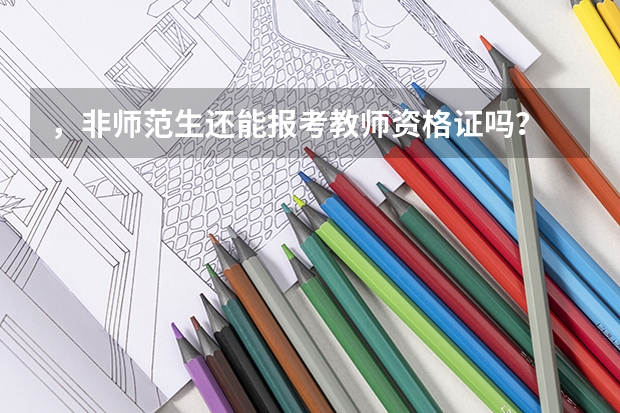 ，非师范生还能报考教师资格证吗？