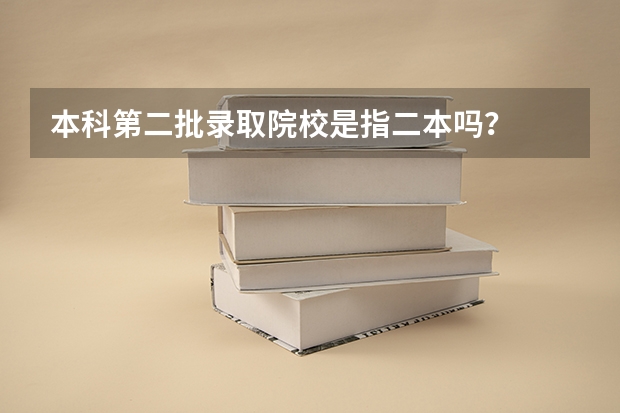 本科第二批录取院校是指二本吗？