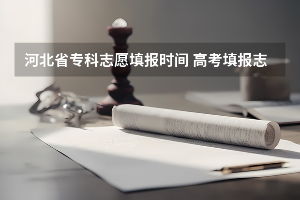河北省专科志愿填报时间 高考填报志愿的时间