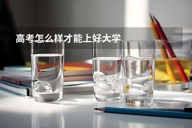 高考怎么样才能上好大学