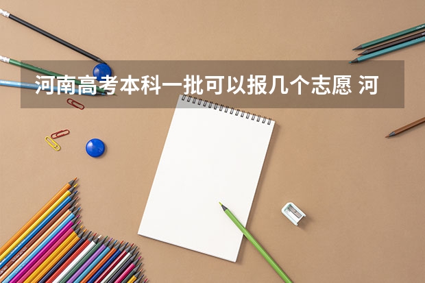 河南高考本科一批可以报几个志愿 河南本科二批可以报几个志愿