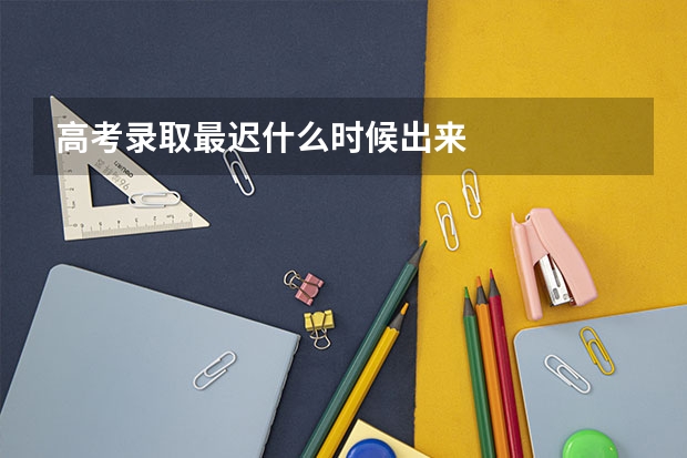 高考录取最迟什么时候出来