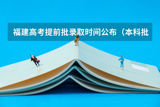 福建高考提前批录取时间公布（本科批投档时间）