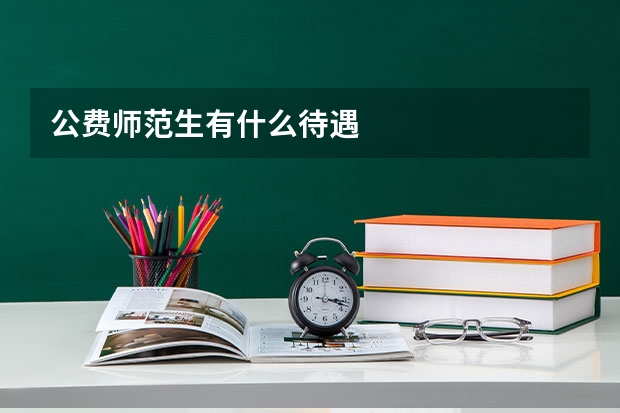 公费师范生有什么待遇