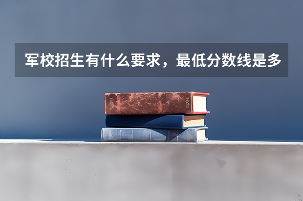 军校招生有什么要求，最低分数线是多少