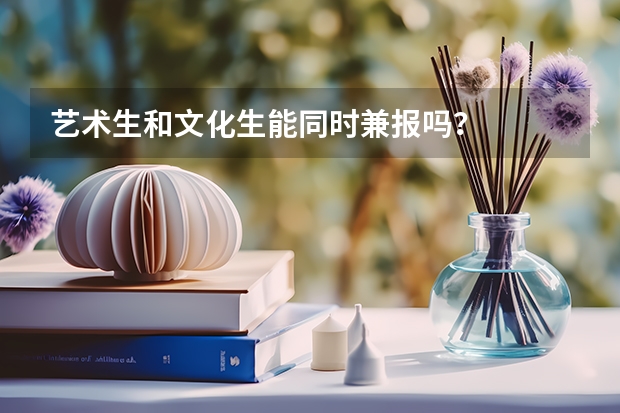 艺术生和文化生能同时兼报吗？