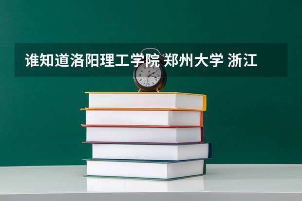 谁知道洛阳理工学院 郑州大学 浙江大学的分数线是多少 详细一点的我会多给分 谢谢了
