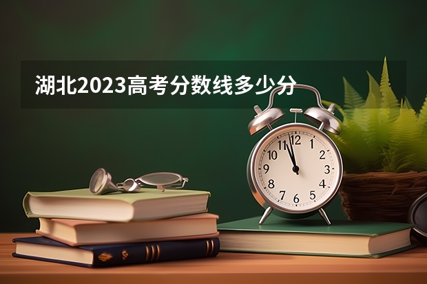湖北2023高考分数线多少分