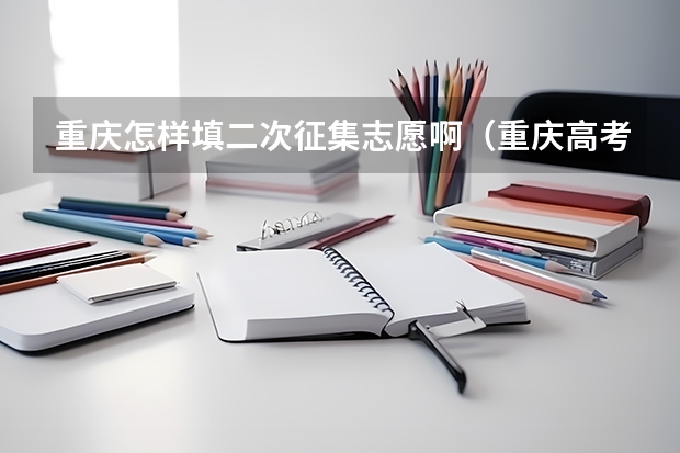 重庆怎样填二次征集志愿啊（重庆高考志愿填报模式是怎样的?）