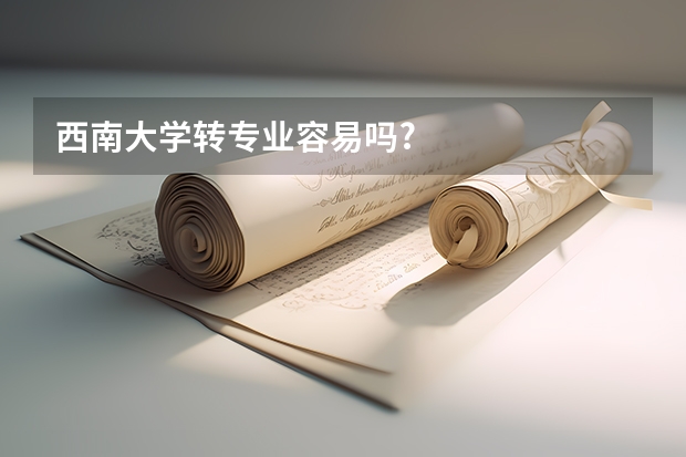 西南大学转专业容易吗?