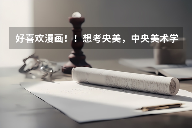 好喜欢漫画！！想考央美，中央美术学院哪个专业是学画漫画的呢！录取分大约多少！