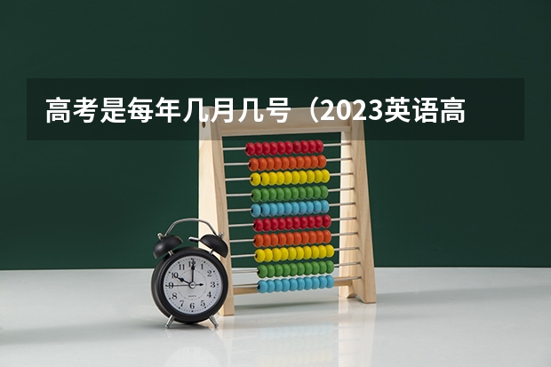 高考是每年几月几号（2023英语高考时间）