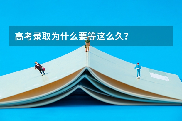 高考录取为什么要等这么久？
