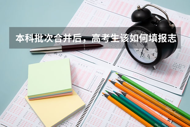 本科批次合并后，高考生该如何填报志愿