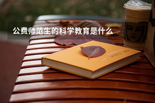 公费师范生的科学教育是什么