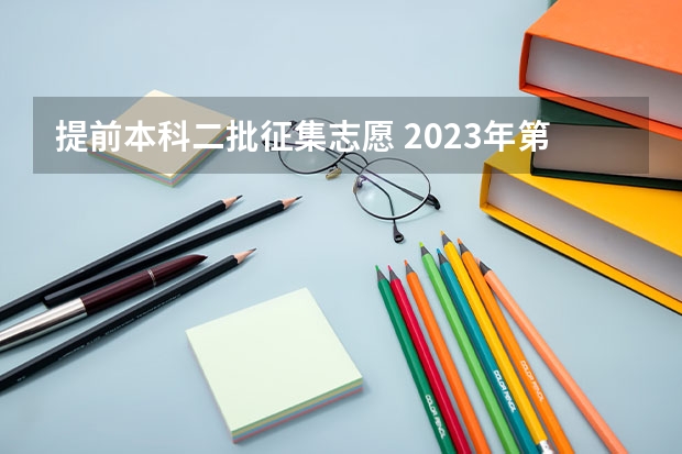 提前本科二批征集志愿 2023年第二批征集志愿填报时间