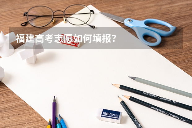 福建高考志愿如何填报？