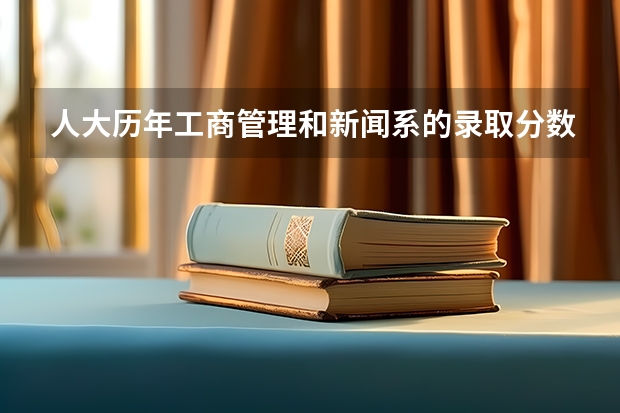 人大历年工商管理和新闻系的录取分数线~ 中国人大录取分数线