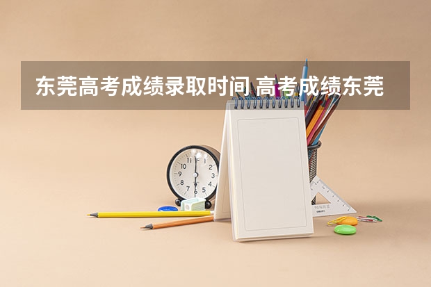东莞高考成绩录取时间 高考成绩东莞实验中学与六中比较