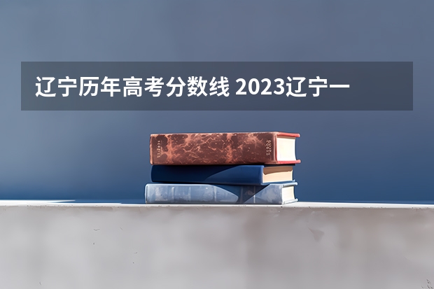 辽宁历年高考分数线 2023辽宁一本分数线