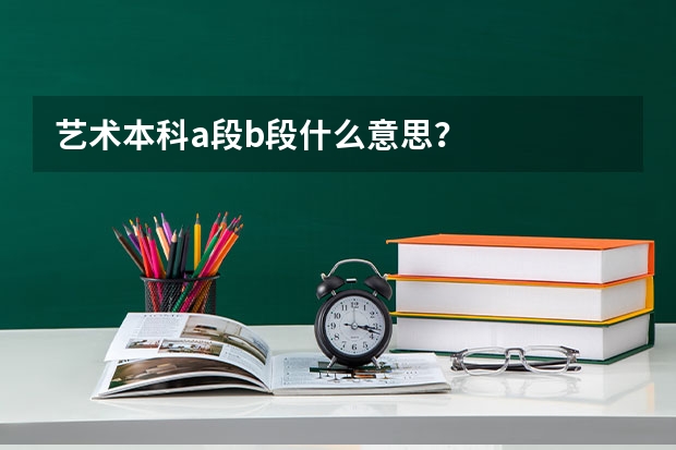 艺术本科a段b段什么意思？
