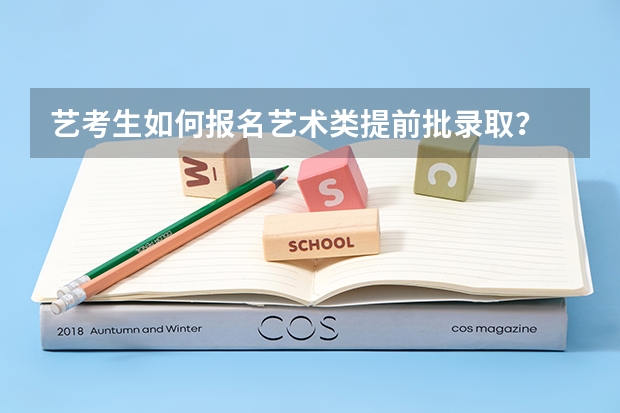 艺考生如何报名艺术类提前批录取？