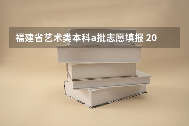福建省艺术类本科a批志愿填报 2023年高考填志愿时间和截止时间
