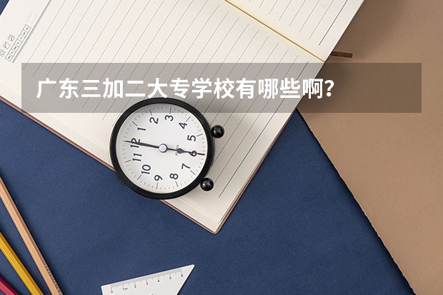广东三加二大专学校有哪些啊？