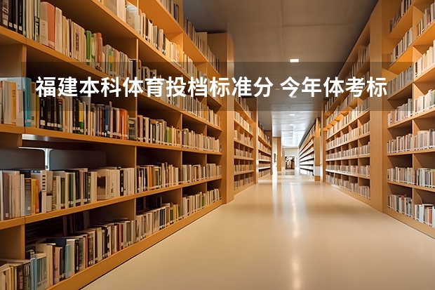 福建本科体育投档标准分 今年体考标准分数线
