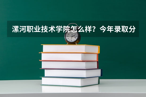 漯河职业技术学院怎么样？今年录取分数线最低多少？