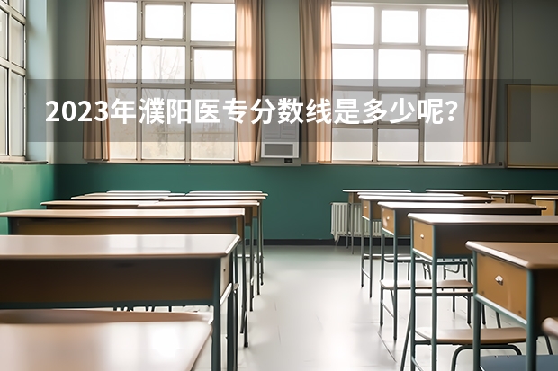 2023年濮阳医专分数线是多少呢？