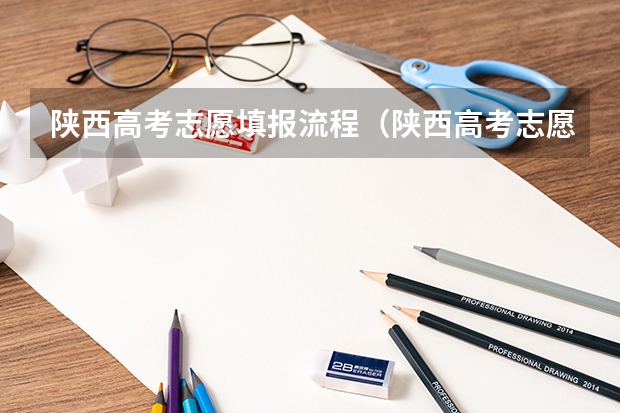 陕西高考志愿填报流程（陕西高考志愿填报表是啥样？）