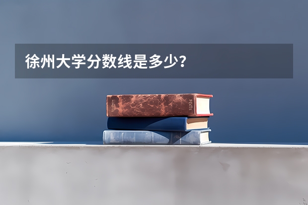 徐州大学分数线是多少？