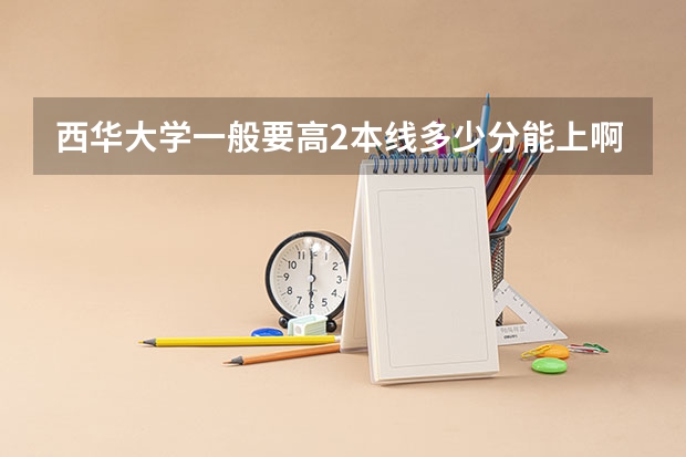 西华大学一般要高2本线多少分能上啊