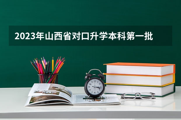 2023年山西省对口升学本科第一批院校各专业（山西理科投档线）