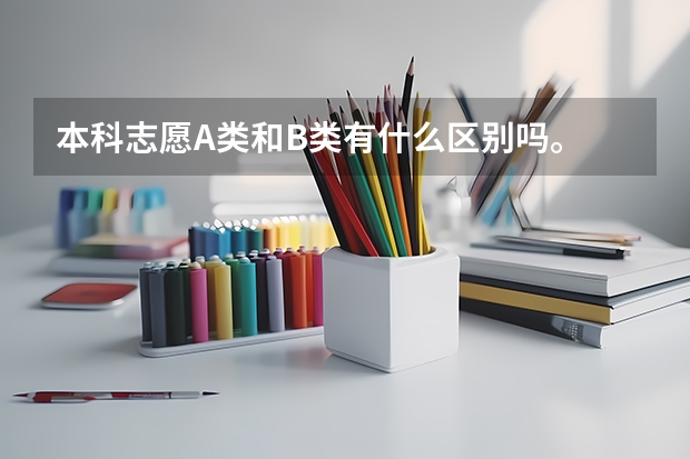本科志愿A类和B类有什么区别吗。