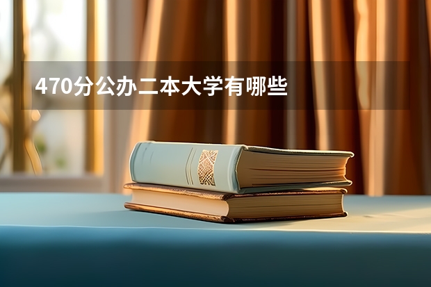 470分公办二本大学有哪些