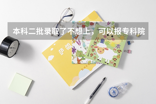 本科二批录取了不想上，可以报专科院校吗