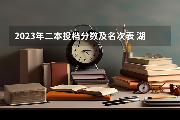 2023年二本投档分数及名次表 湖南二本投档线
