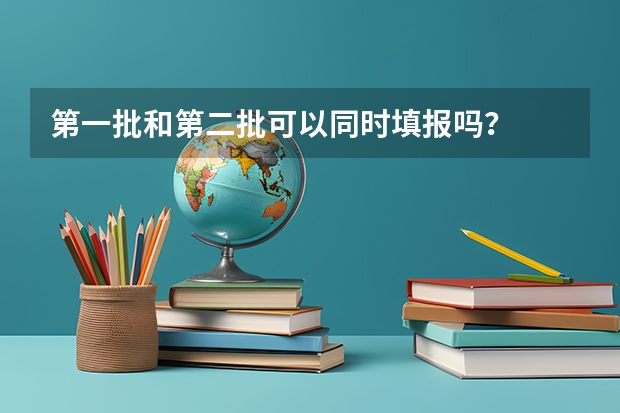 第一批和第二批可以同时填报吗？