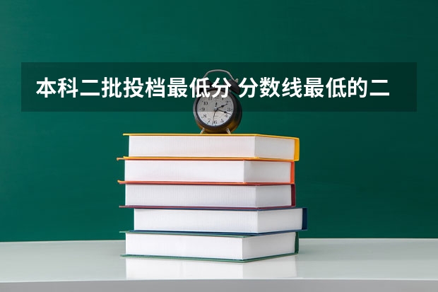 本科二批投档最低分 分数线最低的二本大学