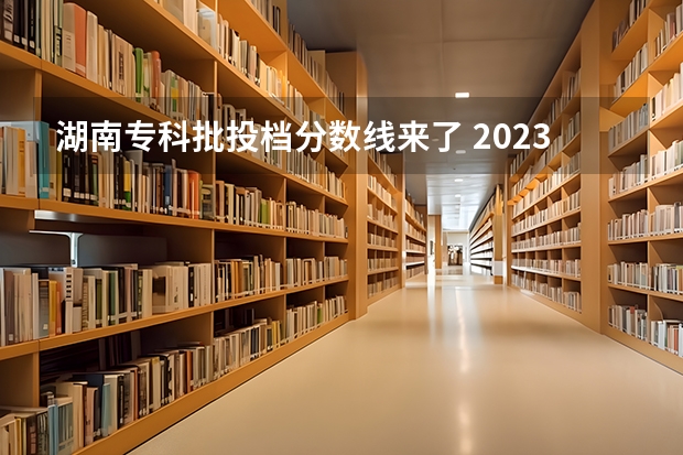 湖南专科批投档分数线来了 2023投档分数线湖南