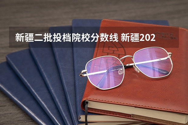 新疆二批投档院校分数线 新疆2023年投档线