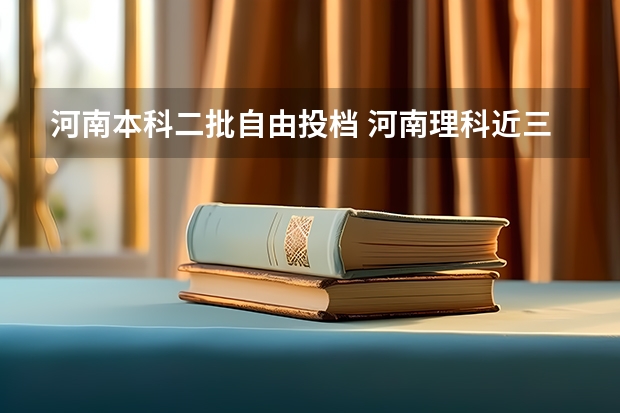 河南本科二批自由投档 河南理科近三年二本投档分数线