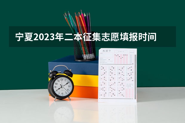 宁夏2023年二本征集志愿填报时间 征集补录院校名单宁夏