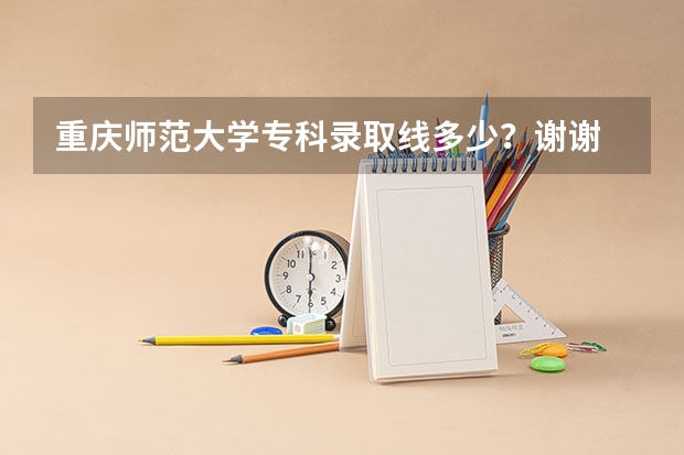 重庆师范大学专科录取线多少?谢谢