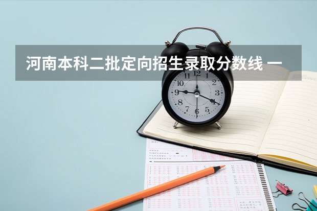 河南本科二批定向招生录取分数线 一本二本三本的分数线