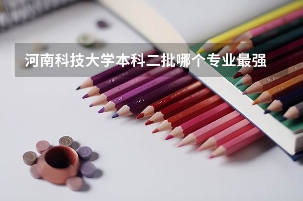 河南科技大学本科二批哪个专业最强