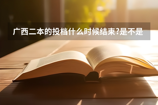 广西二本的投档什么时候结束?是不是一到22号就截止了?